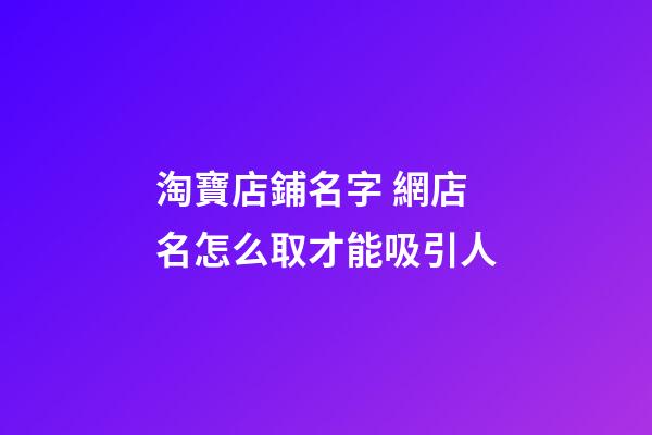 淘寶店鋪名字 網店名怎么取才能吸引人